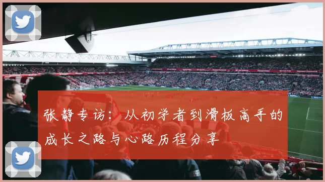 张静专访：从初学者到滑板高手的成长之路与心路历程分享