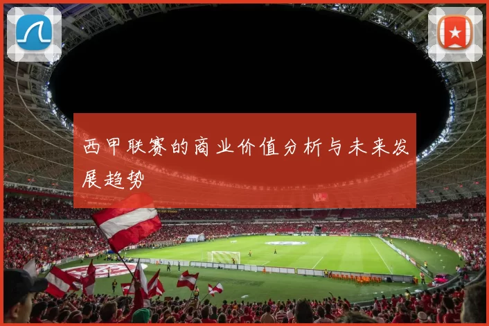 西甲联赛的商业价值分析与未来发展趋势