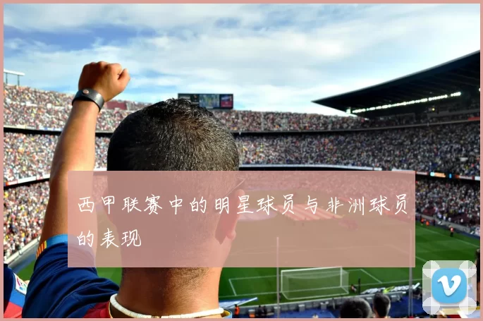 西甲联赛中的明星球员与非洲球员的表现