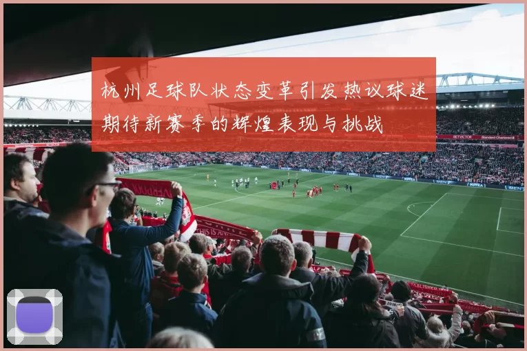 杭州足球队状态变革引发热议球迷期待新赛季的辉煌表现与挑战