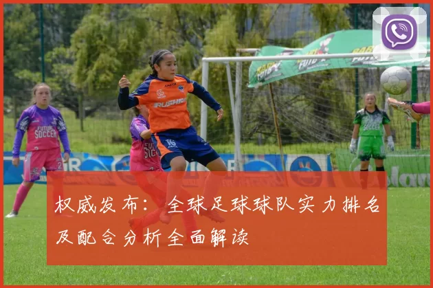 权威发布：全球足球球队实力排名及配合分析全面解读
