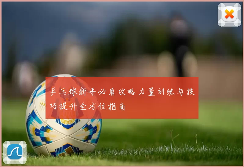 乒乓球新手必看攻略力量训练与技巧提升全方位指南