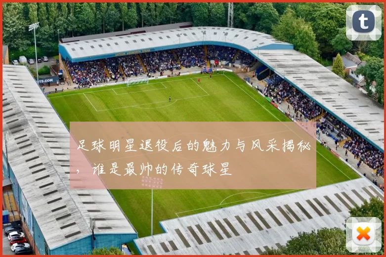 足球明星退役后的魅力与风采揭秘，谁是最帅的传奇球星