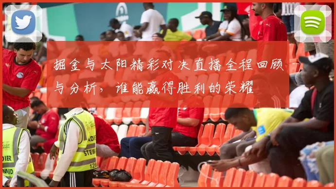 掘金与太阳精彩对决直播全程回顾与分析，谁能赢得胜利的荣耀