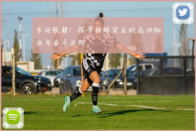 专访张静：探寻排球背后的成功秘诀与奋斗历程