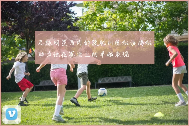 足球明星马内的腹肌训练秘诀揭秘助力他在赛场上的卓越表现