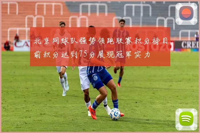 北京网球队强势领跑联赛积分榜目前积分达到75分展现冠军实力