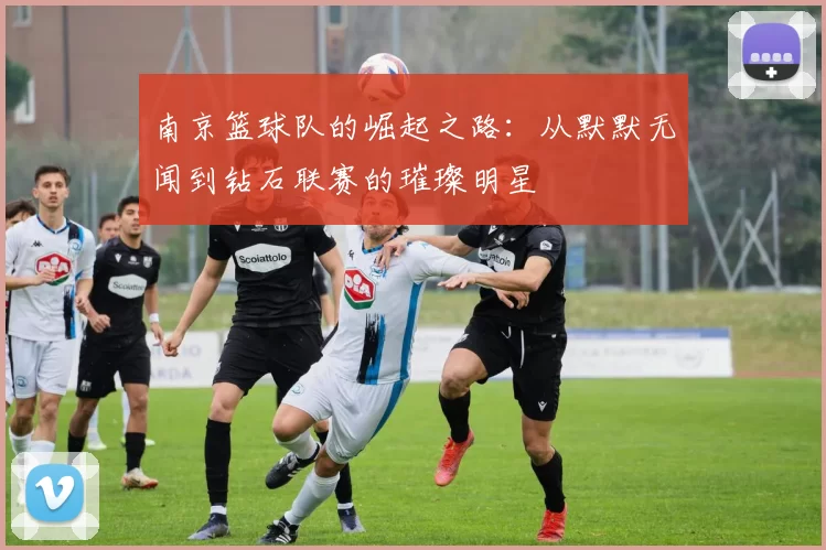 南京篮球队的崛起之路：从默默无闻到钻石联赛的璀璨明星