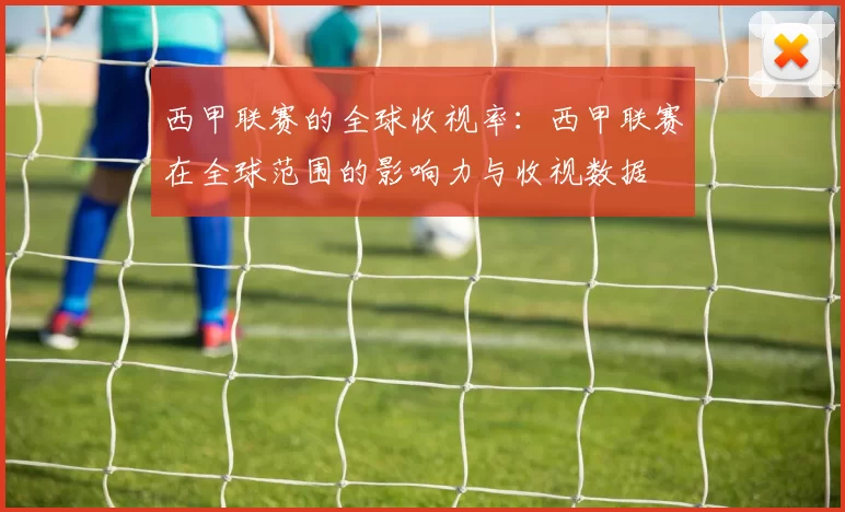 西甲联赛的全球收视率：西甲联赛在全球范围的影响力与收视数据