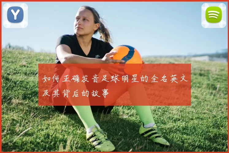 如何正确发音足球明星的全名英文及其背后的故事
