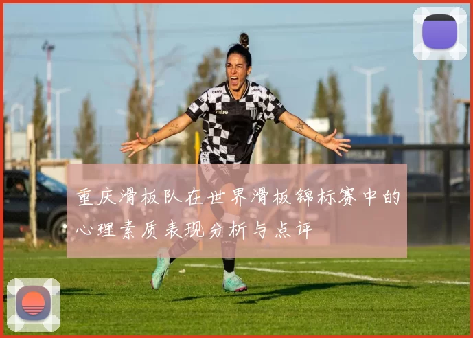 重庆滑板队在世界滑板锦标赛中的心理素质表现分析与点评