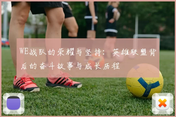 WE战队的荣耀与坚持：英雄联盟背后的奋斗故事与成长历程