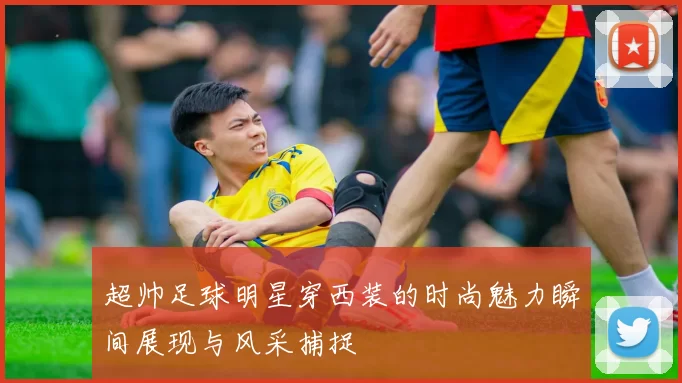 超帅足球明星穿西装的时尚魅力瞬间展现与风采捕捉