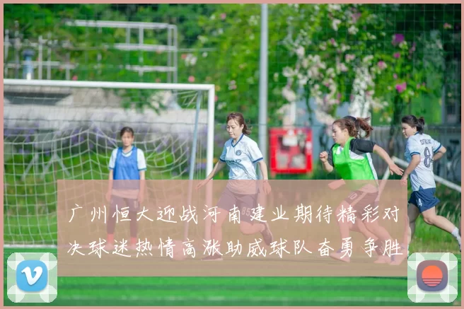广州恒大迎战河南建业期待精彩对决球迷热情高涨助威球队奋勇争胜