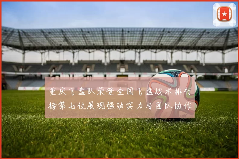 重庆飞盘队荣登全国飞盘战术排行榜第七位展现强劲实力与团队协作