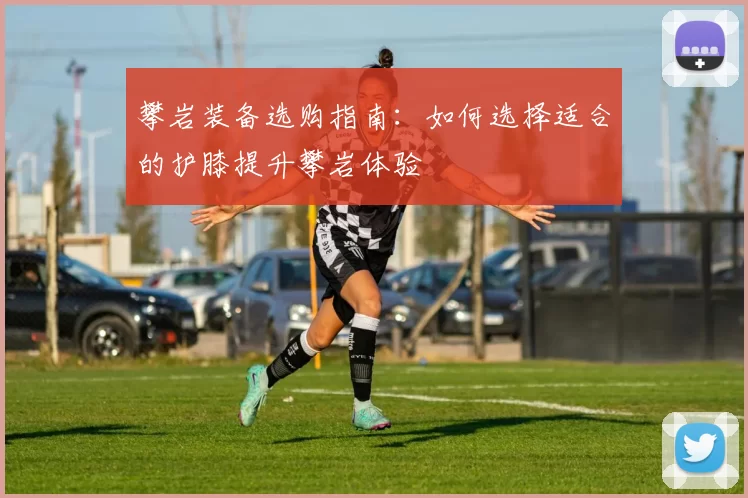 攀岩装备选购指南：如何选择适合的护膝提升攀岩体验