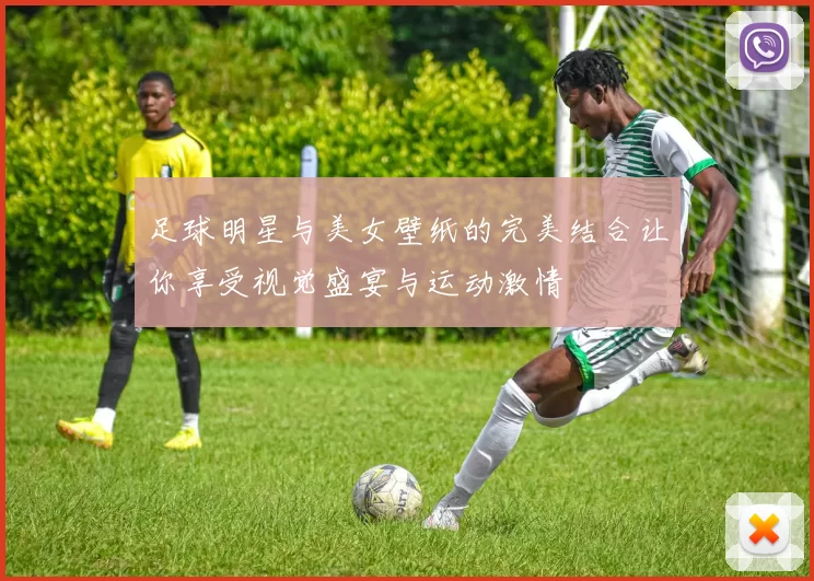 足球明星与美女壁纸的完美结合让你享受视觉盛宴与运动激情
