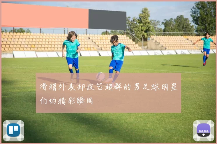 滑稽外表却技艺超群的男足球明星们的精彩瞬间