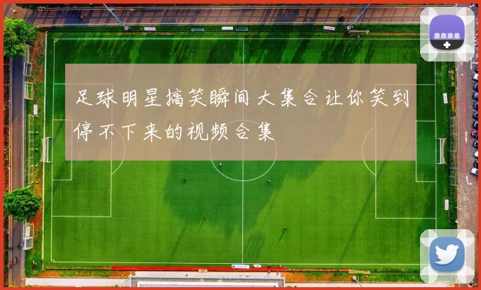 足球明星搞笑瞬间大集合让你笑到停不下来的视频合集