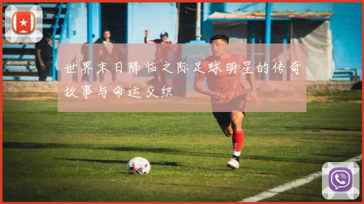 世界末日降临之际足球明星的传奇故事与命运交织