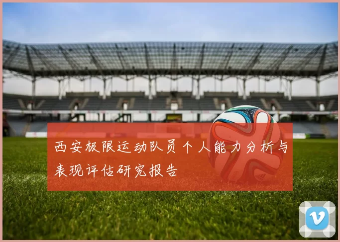 西安极限运动队员个人能力分析与表现评估研究报告