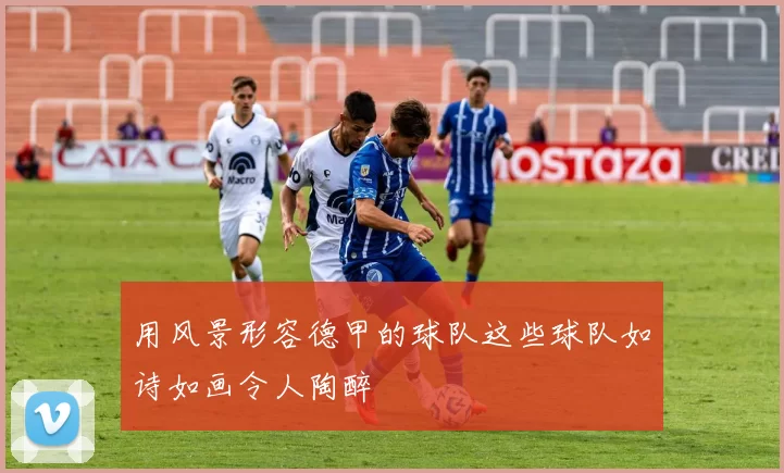 用风景形容德甲的球队这些球队如诗如画令人陶醉
