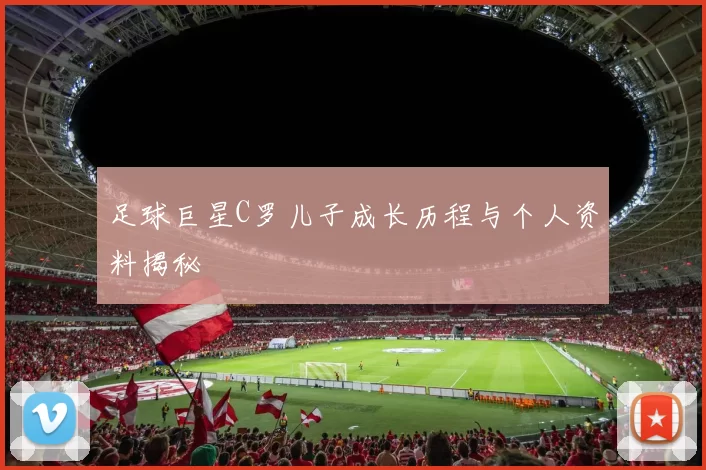 足球巨星C罗儿子成长历程与个人资料揭秘