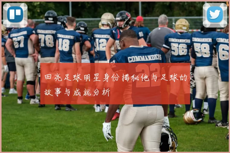 田亮足球明星身份揭秘他与足球的故事与成就分析