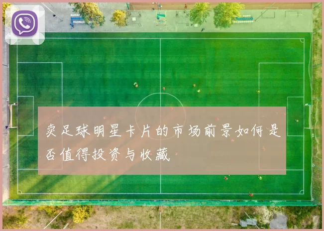 卖足球明星卡片的市场前景如何是否值得投资与收藏