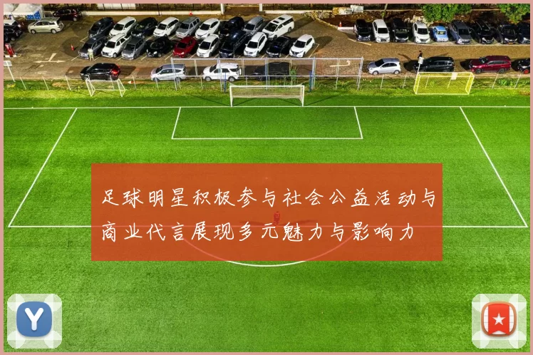 足球明星积极参与社会公益活动与商业代言展现多元魅力与影响力