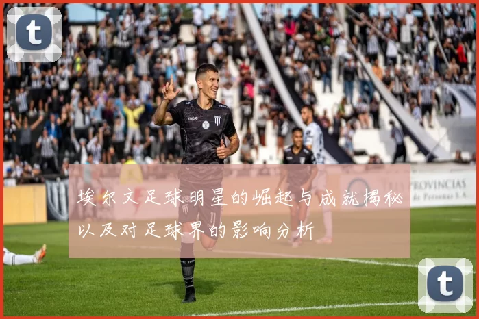 埃尔文足球明星的崛起与成就揭秘以及对足球界的影响分析