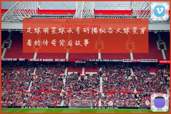 足球明星球衣号码揭秘各大球星穿着的传奇背后故事