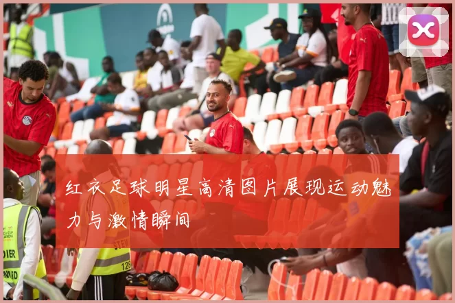 红衣足球明星高清图片展现运动魅力与激情瞬间