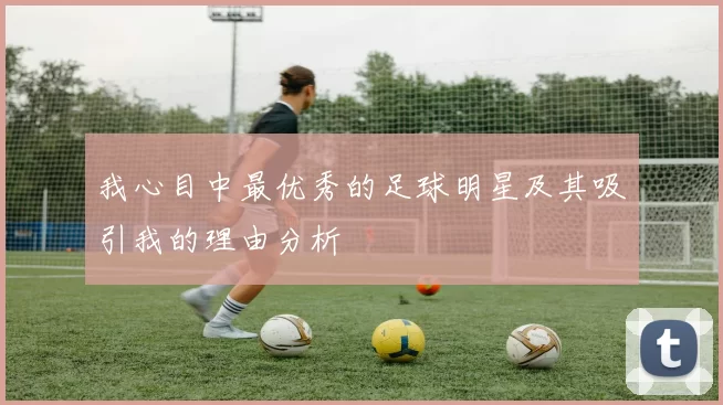 我心目中最优秀的足球明星及其吸引我的理由分析