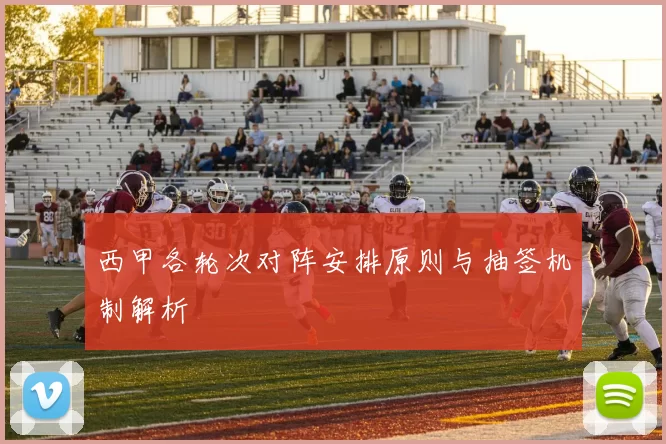 西甲各轮次对阵安排原则与抽签机制解析