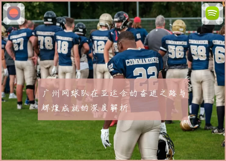 广州网球队在亚运会的奋进之路与辉煌成就的深度解析