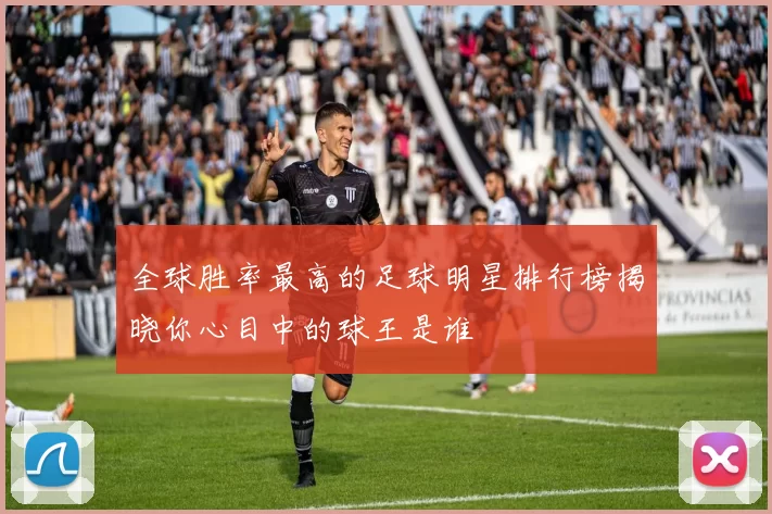 全球胜率最高的足球明星排行榜揭晓你心目中的球王是谁
