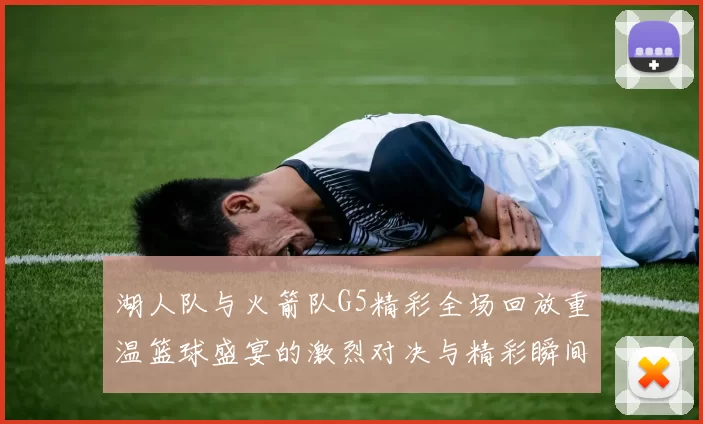 湖人队与火箭队G5精彩全场回放重温篮球盛宴的激烈对决与精彩瞬间