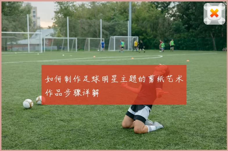 如何制作足球明星主题的剪纸艺术作品步骤详解