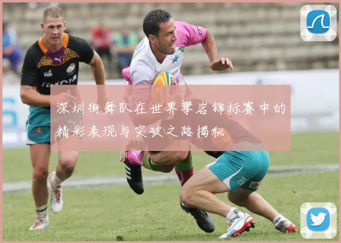深圳街舞队在世界攀岩锦标赛中的精彩表现与突破之路揭秘