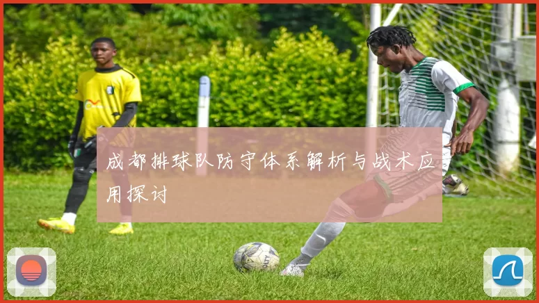 成都排球队防守体系解析与战术应用探讨