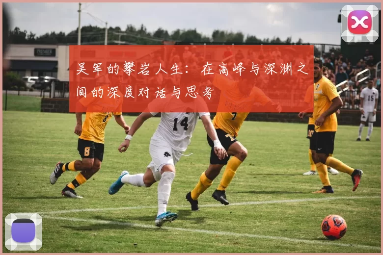 吴军的攀岩人生：在高峰与深渊之间的深度对话与思考