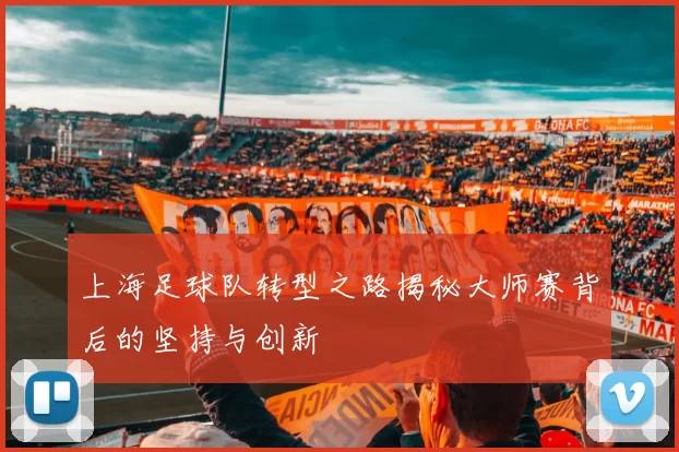 上海足球队转型之路揭秘大师赛背后的坚持与创新