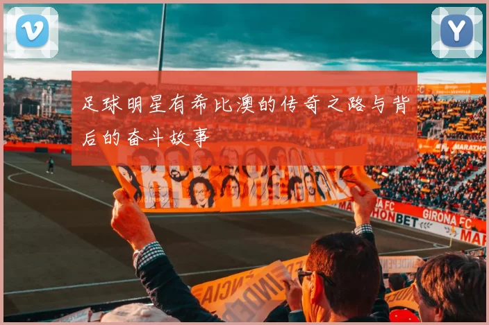 足球明星有希比澳的传奇之路与背后的奋斗故事