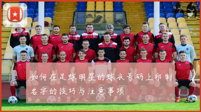 如何在足球明星的球衣号码上印制名字的技巧与注意事项