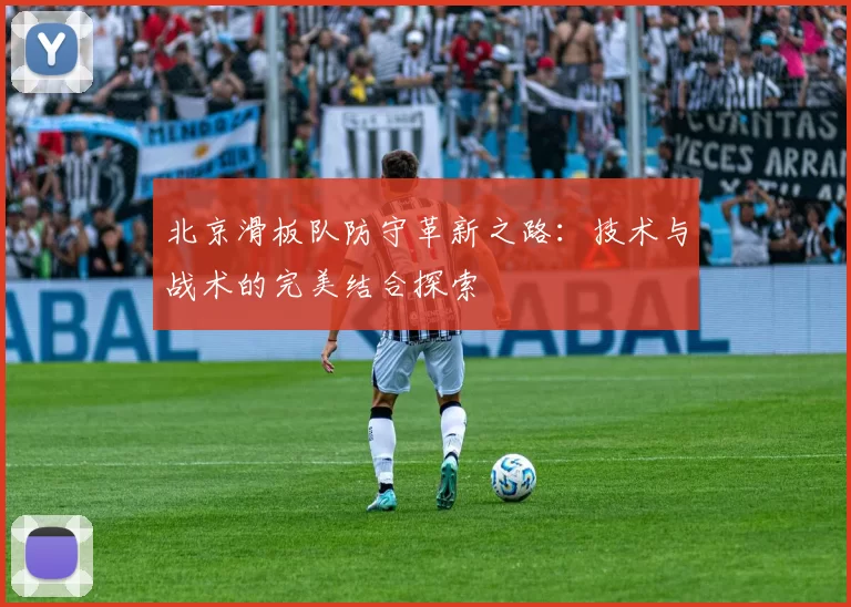 北京滑板队防守革新之路：技术与战术的完美结合探索